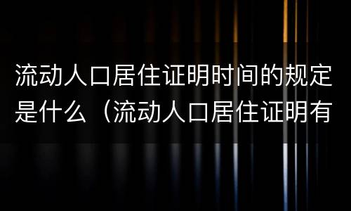 流动人口居住证明时间的规定是什么（流动人口居住证明有效期多久）