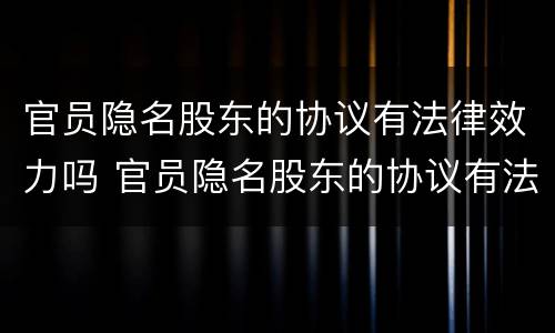 官员隐名股东的协议有法律效力吗 官员隐名股东的协议有法律效力吗
