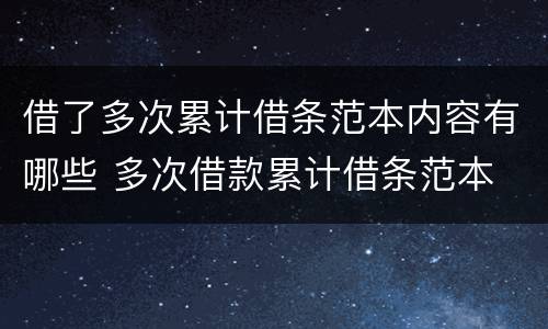 借了多次累计借条范本内容有哪些 多次借款累计借条范本