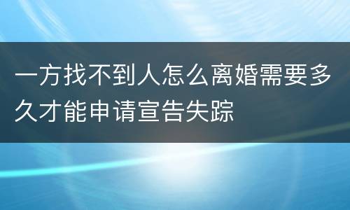 一方找不到人怎么离婚需要多久才能申请宣告失踪