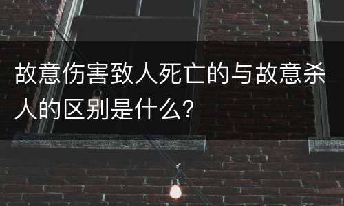 故意伤害致人死亡的与故意杀人的区别是什么？