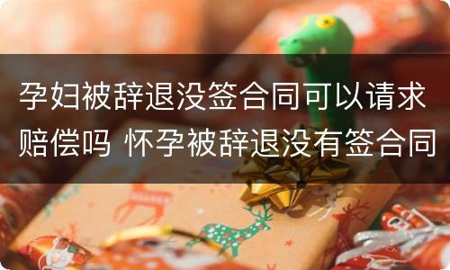 孕妇被辞退没签合同可以请求赔偿吗 怀孕被辞退没有签合同