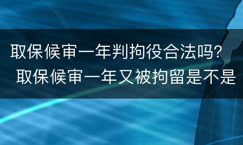 取保候审一年判拘役合法吗？ 取保候审一年又被拘留是不是要判刑了