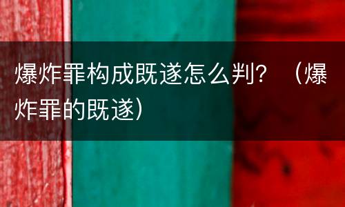 爆炸罪构成既遂怎么判？（爆炸罪的既遂）