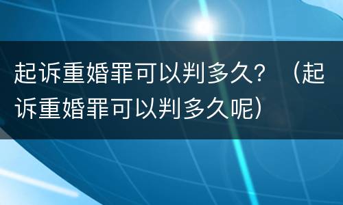 起诉重婚罪可以判多久？（起诉重婚罪可以判多久呢）