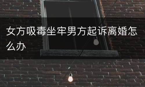女方吸毒坐牢男方起诉离婚怎么办