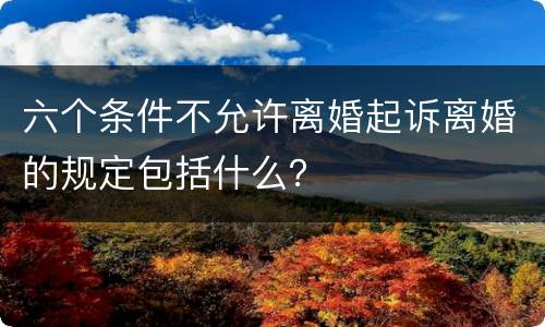 六个条件不允许离婚起诉离婚的规定包括什么？