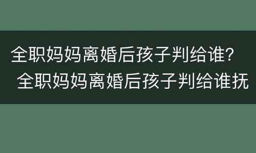 全职妈妈离婚后孩子判给谁？ 全职妈妈离婚后孩子判给谁抚养