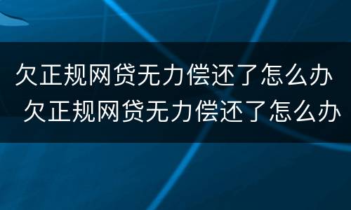 欠正规网贷无力偿还了怎么办 欠正规网贷无力偿还了怎么办呢