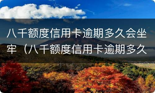八千额度信用卡逾期多久会坐牢（八千额度信用卡逾期多久会坐牢呢）