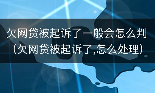 欠网贷被起诉了一般会怎么判（欠网贷被起诉了,怎么处理）
