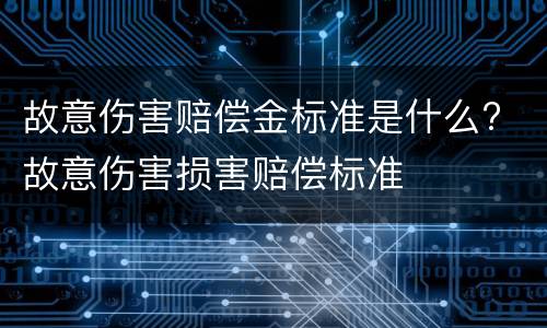 故意伤害赔偿金标准是什么? 故意伤害损害赔偿标准