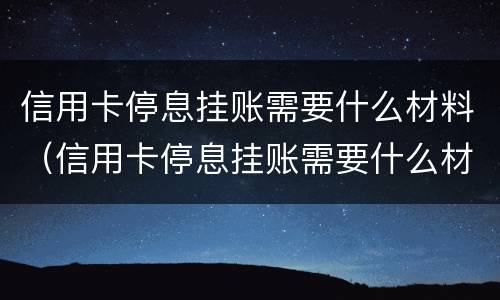 信用卡停息挂账需要什么材料（信用卡停息挂账需要什么材料和手续）