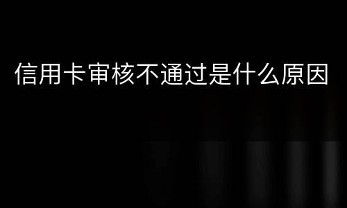 信用卡审核不通过是什么原因