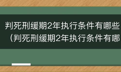 判死刑缓期2年执行条件有哪些（判死刑缓期2年执行条件有哪些呢）