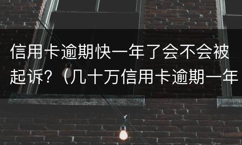 信用卡逾期快一年了会不会被起诉?（几十万信用卡逾期一年被起诉后果会怎么样）