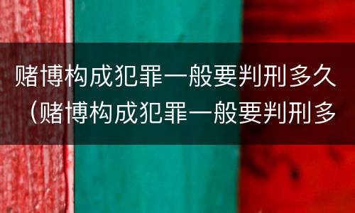 赌博构成犯罪一般要判刑多久（赌博构成犯罪一般要判刑多久才能缓刑）