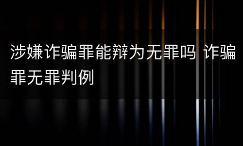 涉嫌诈骗罪能辩为无罪吗 诈骗罪无罪判例