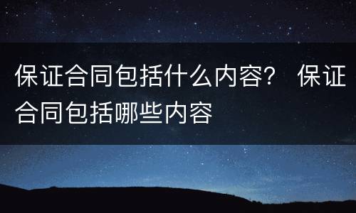 保证合同包括什么内容？ 保证合同包括哪些内容