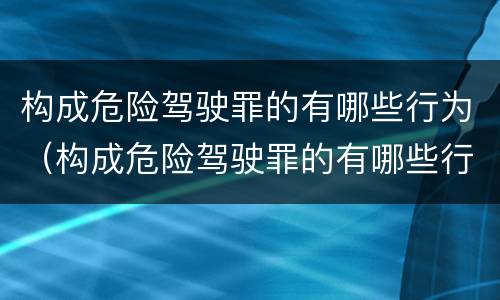 构成危险驾驶罪的有哪些行为（构成危险驾驶罪的有哪些行为类型）