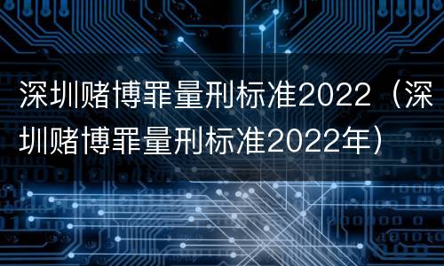 深圳赌博罪量刑标准2022（深圳赌博罪量刑标准2022年）