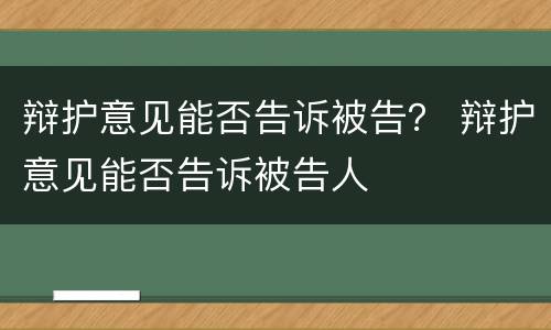 辩护意见能否告诉被告？ 辩护意见能否告诉被告人