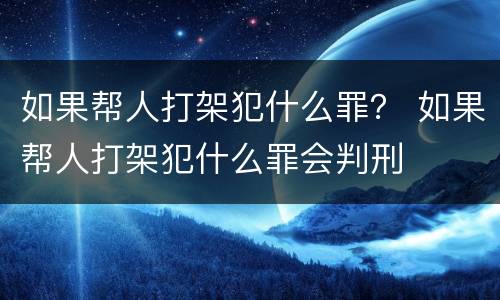 如果帮人打架犯什么罪？ 如果帮人打架犯什么罪会判刑