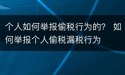 个人如何举报偷税行为的？ 如何举报个人偷税漏税行为