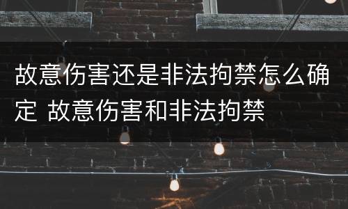 故意伤害还是非法拘禁怎么确定 故意伤害和非法拘禁