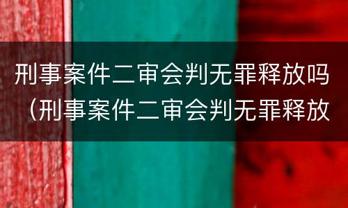 刑事案件二审会判无罪释放吗（刑事案件二审会判无罪释放吗多久）