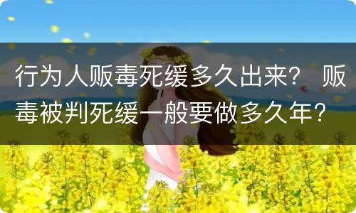 行为人贩毒死缓多久出来？ 贩毒被判死缓一般要做多久年?