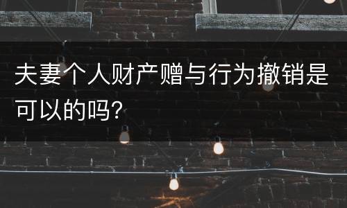 夫妻个人财产赠与行为撤销是可以的吗？