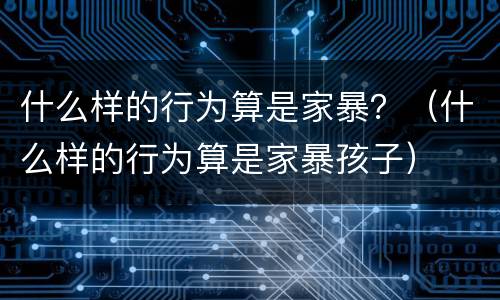 什么样的行为算是家暴？（什么样的行为算是家暴孩子）