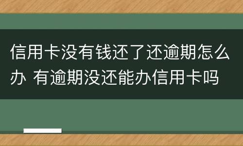 信用卡没有钱还了还逾期怎么办 有逾期没还能办信用卡吗