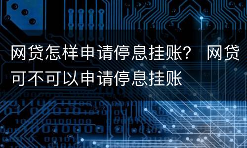 网贷怎样申请停息挂账？ 网贷可不可以申请停息挂账