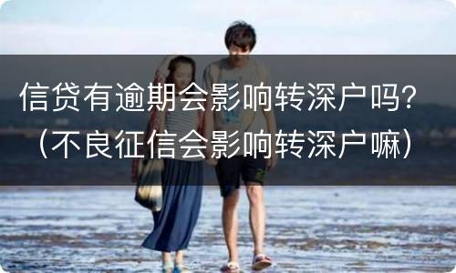 信贷有逾期会影响转深户吗？（不良征信会影响转深户嘛）