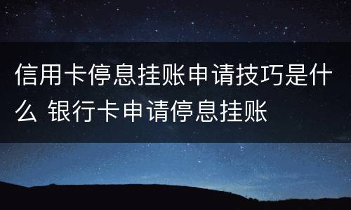 信用卡停息挂账申请技巧是什么 银行卡申请停息挂账