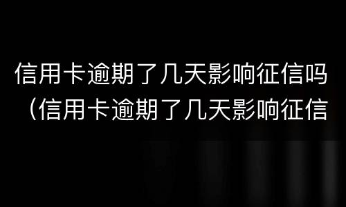 信用卡逾期了几天影响征信吗（信用卡逾期了几天影响征信吗）