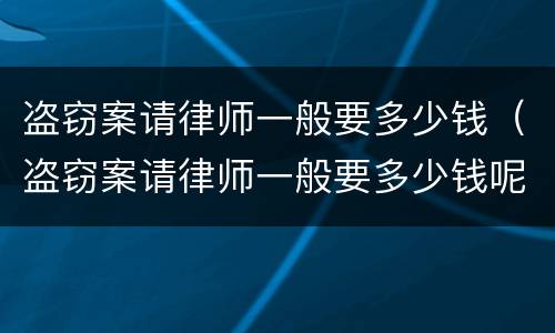 盗窃案请律师一般要多少钱（盗窃案请律师一般要多少钱呢）