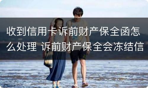 收到信用卡诉前财产保全函怎么处理 诉前财产保全会冻结信用卡吗