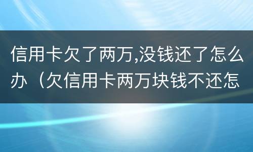 信用卡欠了两万,没钱还了怎么办（欠信用卡两万块钱不还怎么办）