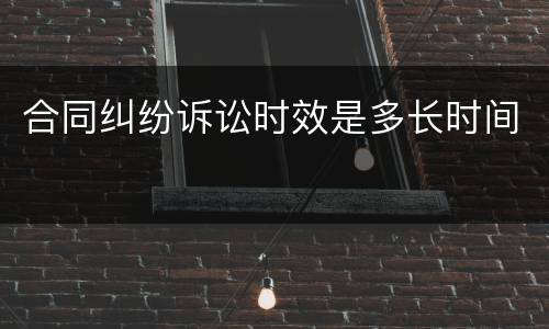 合同纠纷诉讼时效是多长时间