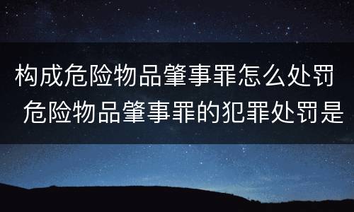 构成危险物品肇事罪怎么处罚 危险物品肇事罪的犯罪处罚是什么