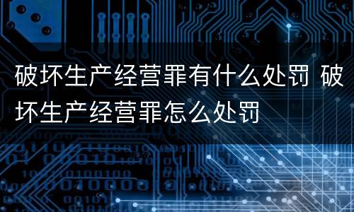 破坏生产经营罪有什么处罚 破坏生产经营罪怎么处罚