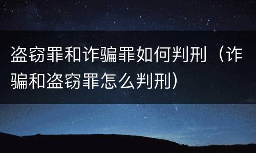 盗窃罪和诈骗罪如何判刑（诈骗和盗窃罪怎么判刑）