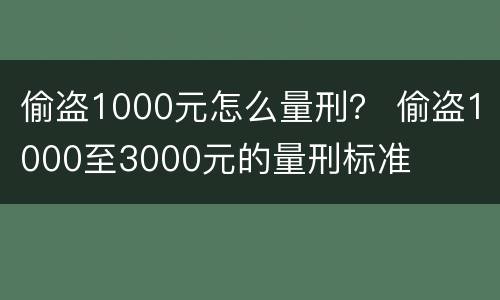 偷盗1000元怎么量刑？ 偷盗1000至3000元的量刑标准