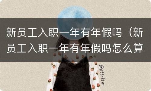 新员工入职一年有年假吗（新员工入职一年有年假吗怎么算）