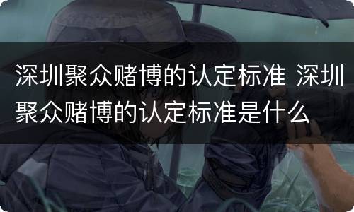 深圳聚众赌博的认定标准 深圳聚众赌博的认定标准是什么