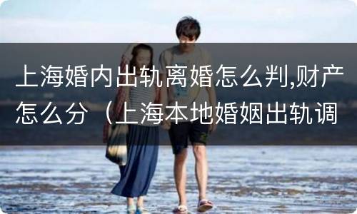 上海婚内出轨离婚怎么判,财产怎么分（上海本地婚姻出轨调查）