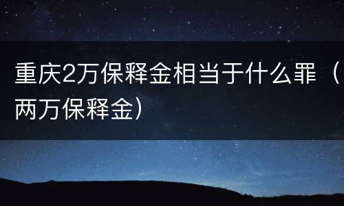 重庆2万保释金相当于什么罪（两万保释金）
